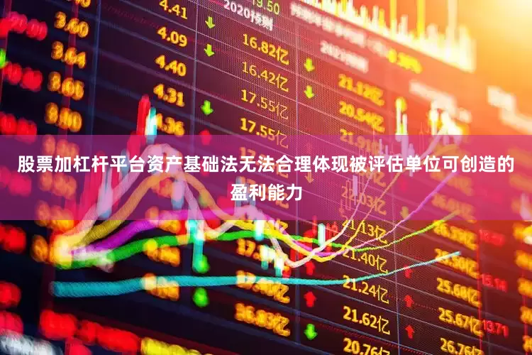 股票加杠杆平台资产基础法无法合理体现被评估单位可创造的盈利能力