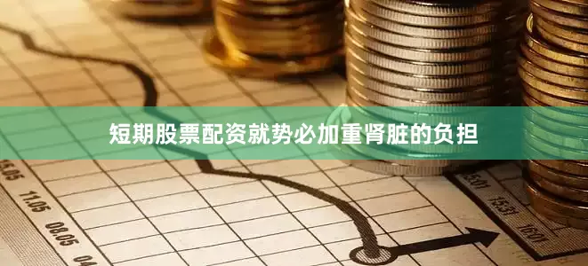 短期股票配资就势必加重肾脏的负担