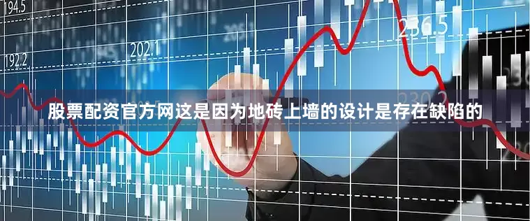 股票配资官方网这是因为地砖上墙的设计是存在缺陷的