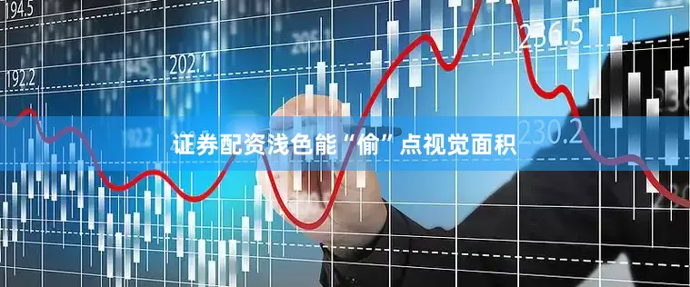 证券配资浅色能“偷”点视觉面积