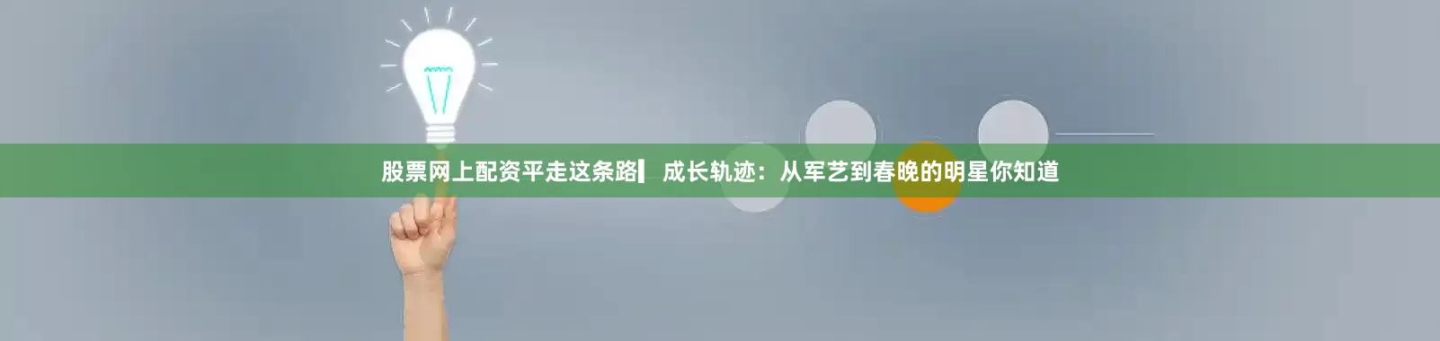 股票网上配资平走这条路▎成长轨迹：从军艺到春晚的明星你知道