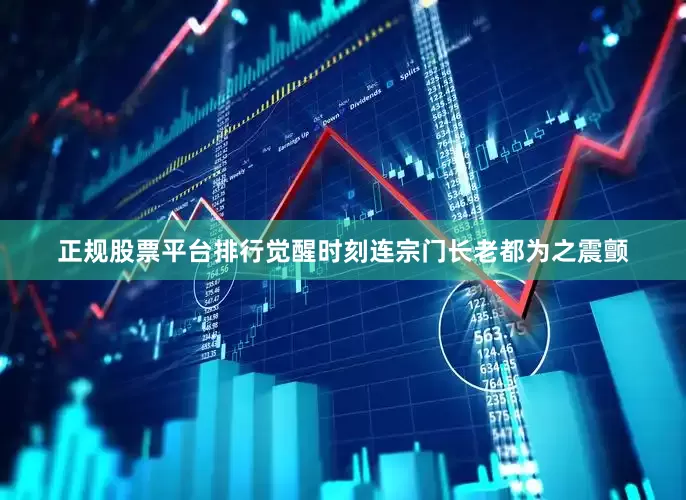 正规股票平台排行觉醒时刻连宗门长老都为之震颤