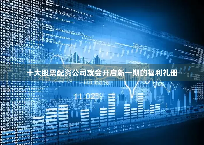 十大股票配资公司就会开启新一期的福利礼册